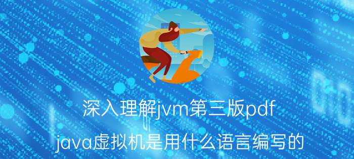 深入理解jvm第三版pdf java虚拟机是用什么语言编写的？它的原理谁能通俗的讲出来吗？